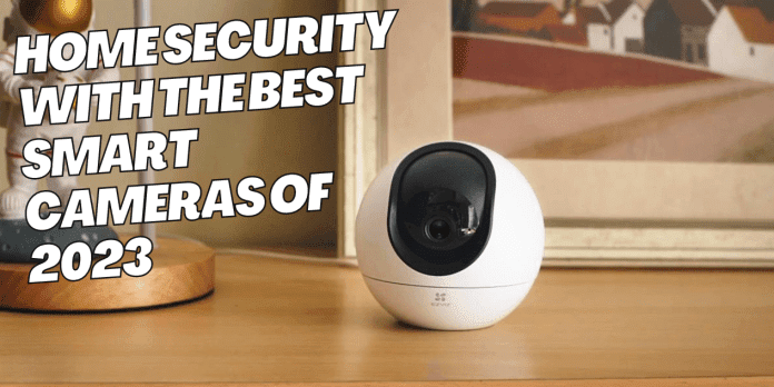Upgrade Your Home Security with the Best Smart Cameras of 2023